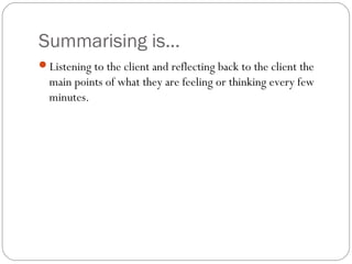 Summarising is...
Listening to the client and reflecting back to the client the

main points of what they are feeling or ...