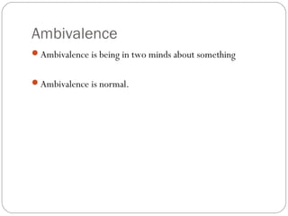 Ambivalence
Ambivalence is being in two minds about something
Ambivalence is normal.

 
