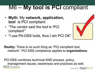M6 –  My tool is PCI  compliant <ul><li>Myth : My  network, application, tool  is PCI compliant </li></ul><ul><li>“ The ve...