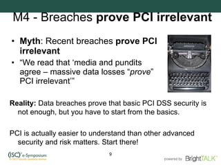 M4 - Breaches  prove PCI irrelevant <ul><li>Myth : Recent breaches  prove PCI irrelevant </li></ul><ul><li>“ We read that ...