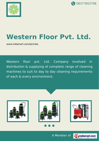 08377802798
A Member of
Western Floor Pvt. Ltd.
www.indiamart.com/ipcindia
Western ﬂoor pvt. Ltd. Company involved in
distribution & supplying of complete range of cleaning
machines to suit to day to day cleaning requirements
of each & every environment.
 