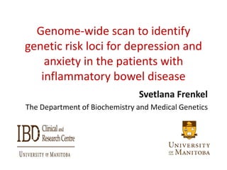 Genome-wide scan to identify
genetic risk loci for depression and
anxiety in the patients with
inflammatory bowel disease
Svetlana Frenkel
The Department of Biochemistry and Medical Genetics
 