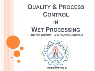 QUALITY & PROCESS
CONTROL
IN
WET PROCESSING
PROCESS CONTROL IN SHEARING/CROPPING
 