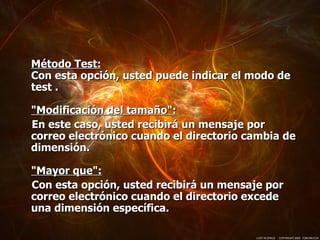 Método Test: Con esta opción, usted puede indicar el modo de test .  "Modificación del tamaño":   En este caso, usted recibirá un mensaje por correo electrónico cuando el directorio cambia de dimensión.  "Mayor que": Con esta opción, usted recibirá un mensaje por correo electrónico cuando el directorio excede una dimensión específica.  