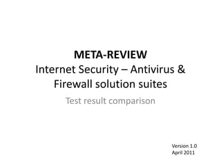 META-REVIEWInternet Security – Antivirus & Firewall solutionsuites Test resultcomparison Version 1.0 April 2011 