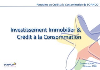 Panorama du Crédit à la Consommation de SOFINCO




Investissement Immobilier &
   Crédit à la Consommation



                                         Étude de SOFINCO
                                            Décembre 2008
 