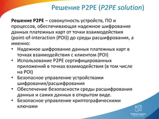 Решение P2PE (P2PE solution)
Решение P2PE – совокупность устройств, ПО и
процессов, обеспечивающая надежное шифрование
дан...
