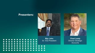 Biju John
Sr. Vice President
Chad Leady
Director Strategic
Accounts
Presenters:
 