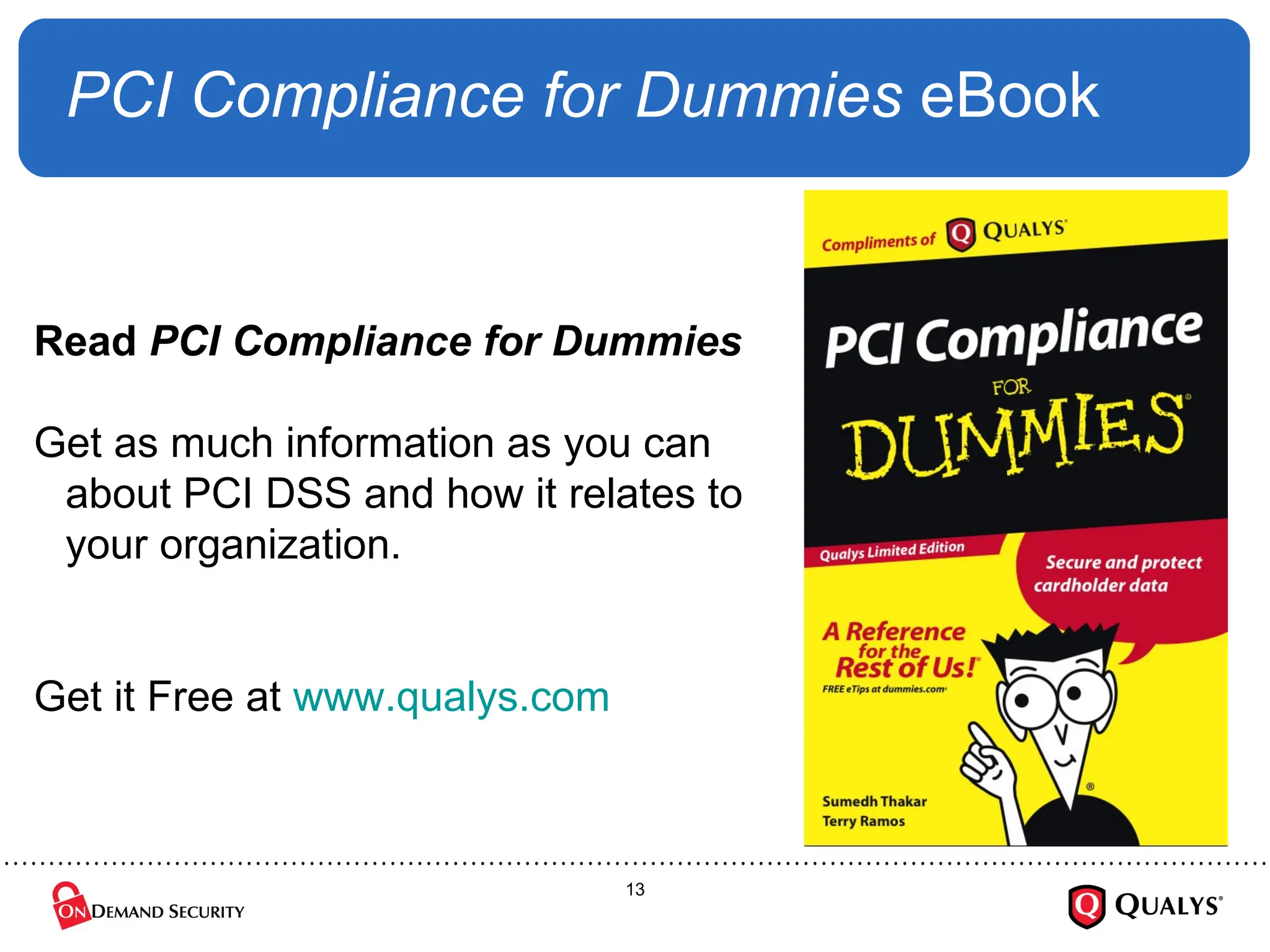 PCI Compliance for Dummies  eBook Read  PCI Compliance for Dummies Get as much information as you can about PCI DSS and how it relates to your organization. Get it Free at  www.qualys.com   