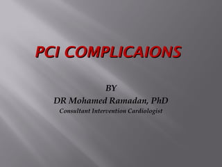 PCI COMPLICAIONSPCI COMPLICAIONS
BY
DR Mohamed Ramadan, PhD
Consultant Intervention Cardiologist
 