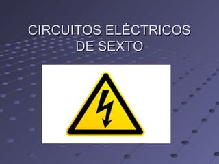 CIRCUITOS ELÉCTRICOS
DE SEXTO

 
