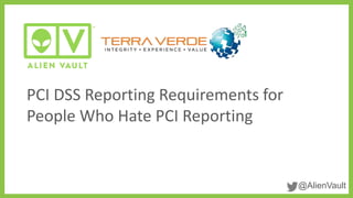 @AlienVault
PCI DSS Reporting Requirements for
People Who Hate PCI Reporting
 