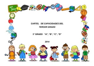 CARTEL DE CAPACIDADES DEL
TERCER GRADO
3° GRADO “A”, “B”, “C”, “D”
2014
 