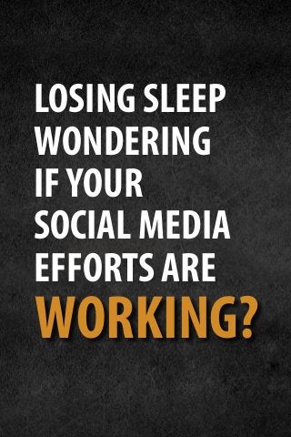 LOSING SLEEP
WONDERING
IFYOUR
SOCIAL MEDIA
EFFORTS ARE
WORKING?
 