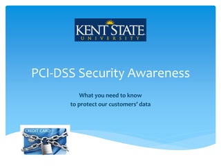 PCI-DSS Security Awareness
What you need to know
to protect our customers’ data
 