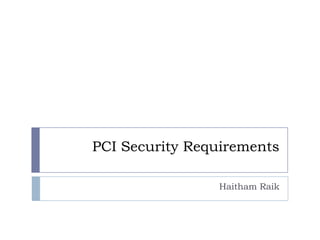 PCI Security Requirements

                Haitham Raik
 