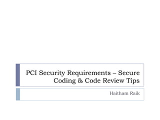 PCI Security Requirements – Secure
Coding & Code Review Tips
Haitham Raik
 