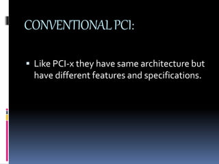 CONVENTIONAL PCI: 
 Like PCI-x they have same architecture but 
have different features and specifications. 
 