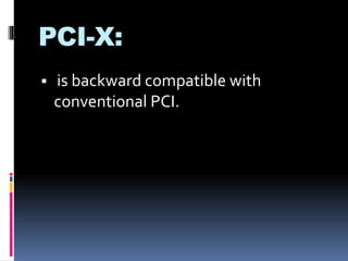 PCI-X: 
 is backward compatible with 
conventional PCI. 
 
