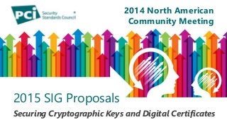 2014 North American 
Community Meeting 
2014 North American 
Community Meeting 
2015 SIG Proposals 
Securing Cryptographic Keys and Digital Certificates 
 