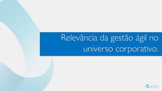 Relevância da gestão ágil no
universo corporativo.
 