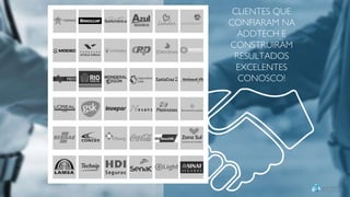 CLIENTES QUE
CONFIARAM NA
ADDTECH E
CONSTRUIRAM
RESULTADOS
EXCELENTES
CONOSCO!
 