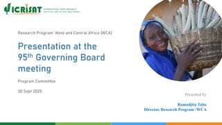 Research Program: West and Central Africa (WCA)
Presentation at the
95th Governing Board
meeting
Program Committee
30 Sept 2020
Presented by
Ramadjita Tabo
Director, Research Program -WCA
 