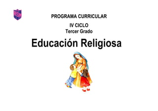 PROGRAMA CURRICULAR
IV CICLO
Tercer Grado
Educación Religiosa
 