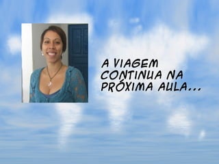 A viagem
continua na
próxima aula...
 