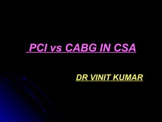 PCI vs CABG IN CSAPCI vs CABG IN CSA
DR VINIT KUMAR
 