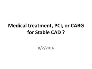 Medical treatment, PCI, or CABG
for Stable CAD ?
8/2/2016
 