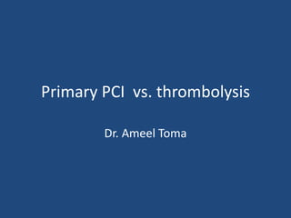 Primary PCI vs. thrombolysis
Dr. Ameel Toma
 