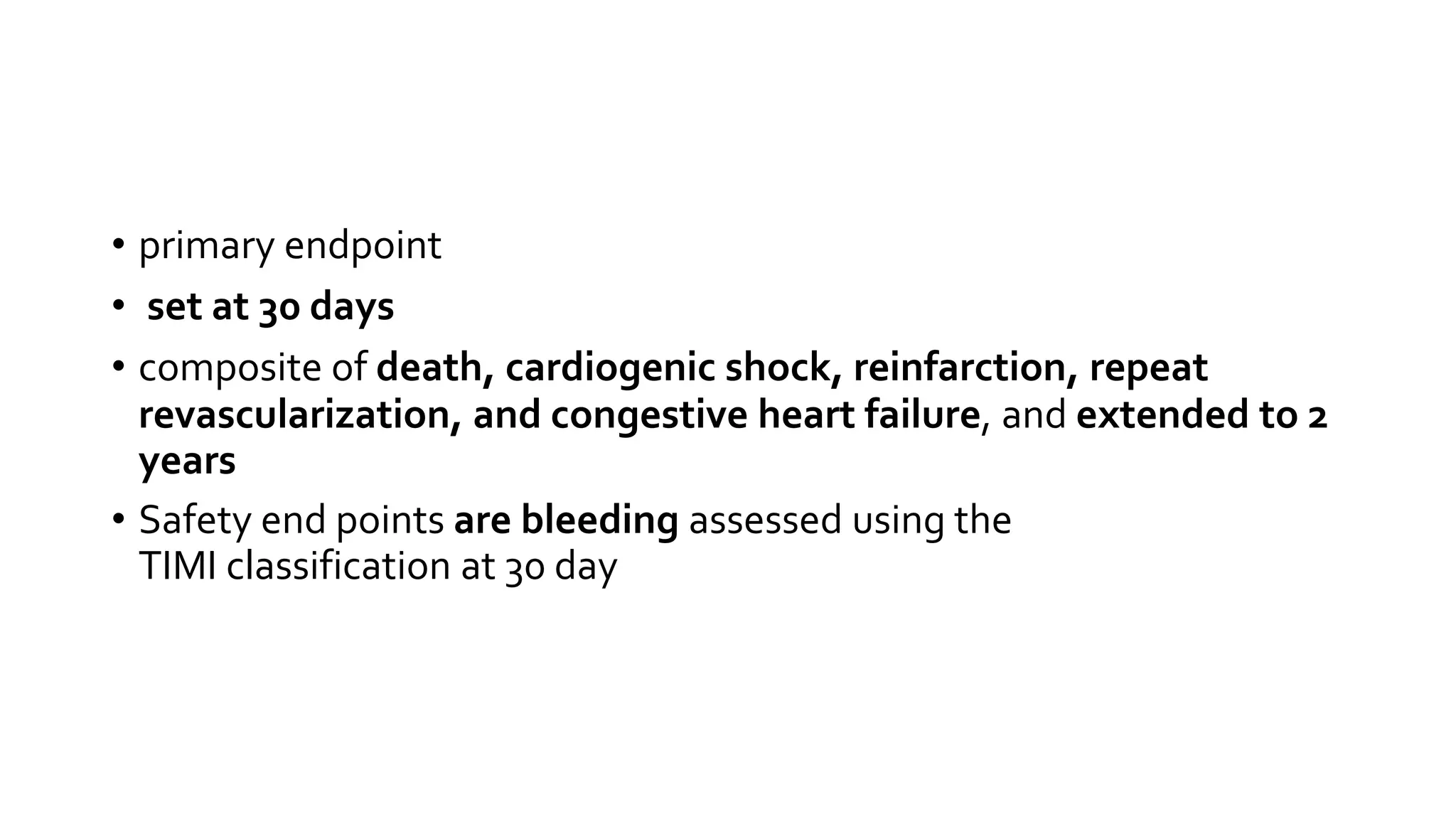 • primary endpoint
• set at 30 days
• composite of death, cardiogenic shock, reinfarction, repeat
revascularization, and congestive heart failure, and extended to 2
years
• Safety end points are bleeding assessed using the
TIMI classification at 30 day
 
