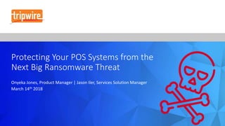 Protecting Your POS Systems from the
Next Big Ransomware Threat
Onyeka Jones, Product Manager | Jason Iler, Services Solution Manager
March 14th 2018
 