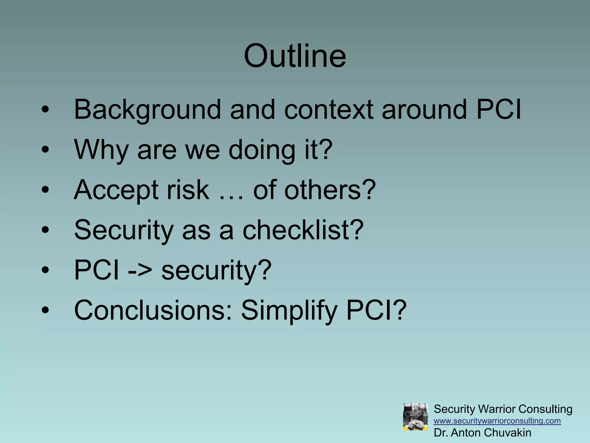 OutlineBackground and context around PCIWhy are we doing it?Accept risk … of others?Security as a checklist?PCI -> security? Conclusions: Simplify PCI?