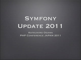 Symfony
Update 2011
     Katsuhiro Ogawa
PHP Conference JAPAN 2011
 