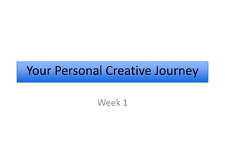 Your Personal Creative Journey

            Week 1
 