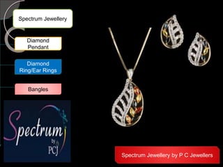 Spectrum Jewellery
Diamond
Pendant
Diamond
Ring/Ear Rings
Bangles
Spectrum Jewellery by P C Jewellers
 