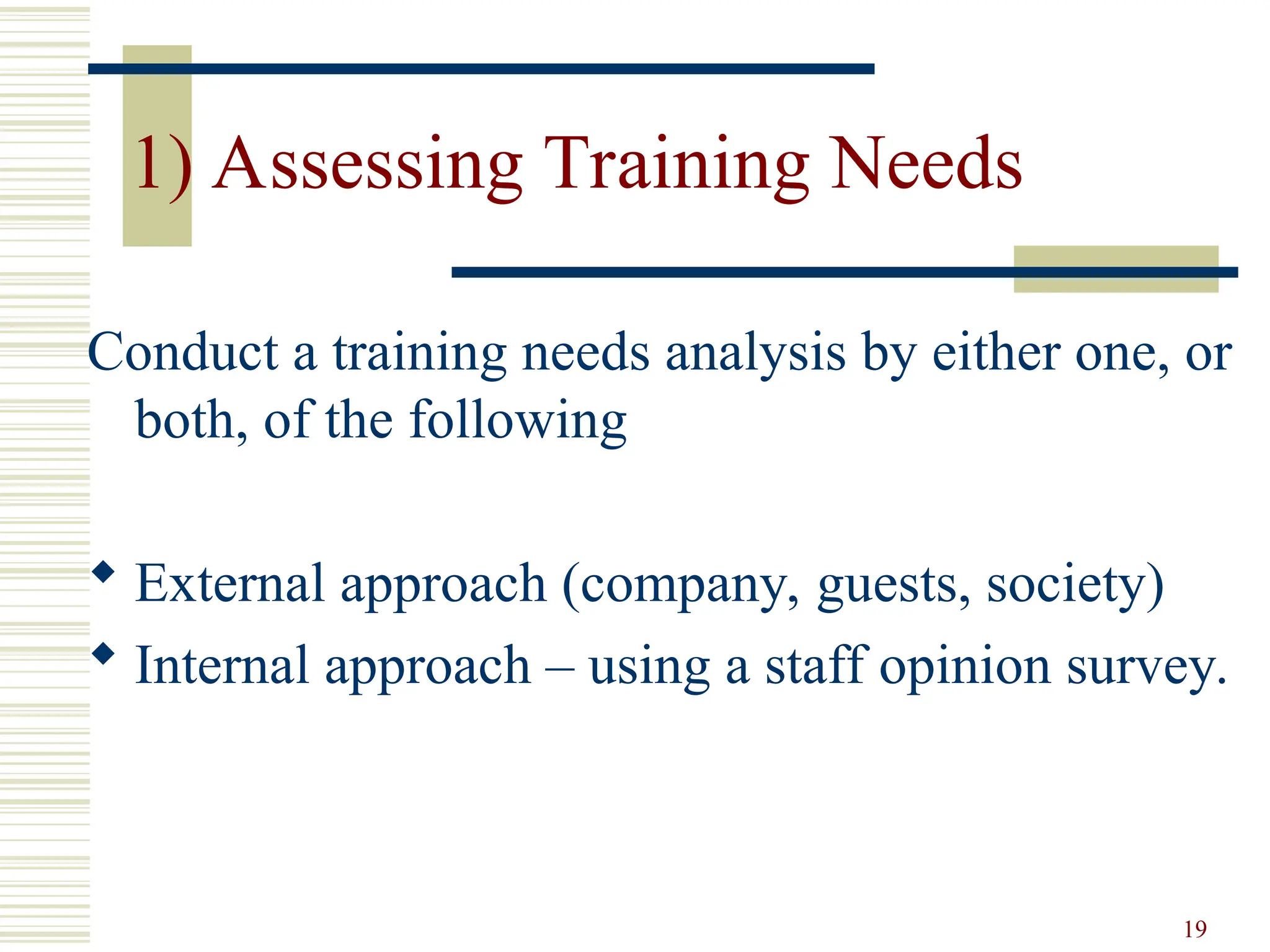 19
1) Assessing Training Needs
Conduct a training needs analysis by either one, or
both, of the following
 External approach (company, guests, society)
 Internal approach – using a staff opinion survey.
 