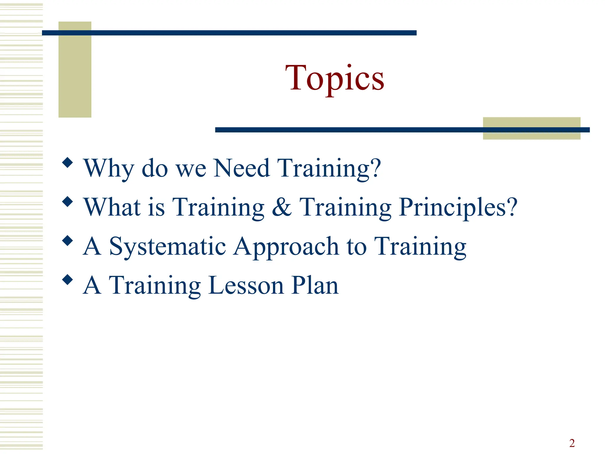 2
Topics
 Why do we Need Training?
 What is Training & Training Principles?
 A Systematic Approach to Training
 A Training Lesson Plan
 