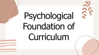 Psychological
Foundation of
Curriculum
 