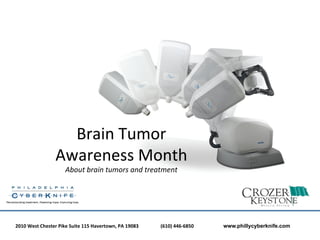Brain	
  Tumor	
  	
  
                         Awareness	
  Month	
  	
  
                               About	
  brain	
  tumors	
  and	
  treatment	
  

                                                               	
  
2010	
  West	
  Chester	
  Pike	
  Suite	
  115	
  Havertown,	
  PA	
  19083 	
     	
  	
  (610)	
  446-­‐6850	
  	
     	
     	
  www.phillycyberknife.com
 