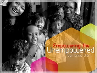 Empowering the
Unempowered
By Tantia Dian
 