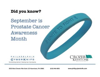 Did you know?

      September is
      Prostate Cancer
      Awareness
      Month



A	
  Service	
  of	
  Delaware	
  County	
  Memorial	
  Hospital	
  



  2010	
  West	
  Chester	
  Pike	
  Suite	
  115	
  Havertown,	
  PA	
  19083 	
     	
  	
  (610)	
  446-­‐6850	
  	
     	
     	
  www.phillycyberknife.com
 