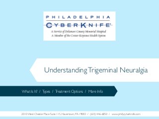 Understanding Trigeminal Neuralgia
What Is It? / Types / Treatment Options / More Info

2010 West Chester Place Suite 115, Havertown, PA 19083 / (610) 446-6850 / www.phillycyberknife.com

 