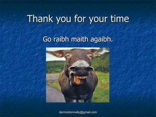 Thank you for your time Go raibh maith agaibh. 