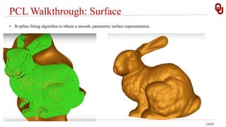 PCL Walkthrough: Surface
• B-spline fitting algorithm to obtain a smooth, parametric surface representation.
17/37
 