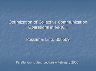 Optimization of Collective Communication
          Operations in MPICH

         Possamai Lino, 800509




   Parallel Computing Lecture – February 2006