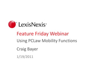 Feature Friday Webinar Using PCLaw Mobility Functions Craig Bayer 1/19/2011 