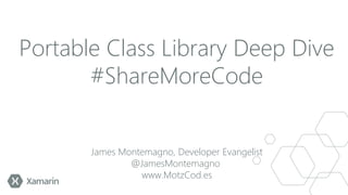 Portable Class Library Deep Dive
#ShareMoreCode
James Montemagno, Developer Evangelist
@JamesMontemagno
www.MotzCod.es

 